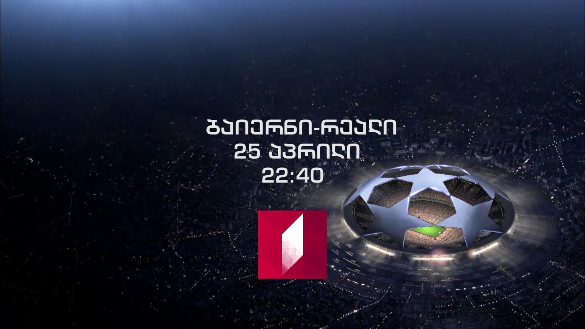 „ბაიერნი" - მადრიდის „რეალი" - 25 აპრილს, 22:40 საათზე, პირველ არხზე, UEFA-ს ჩემპიონთა ლიგა