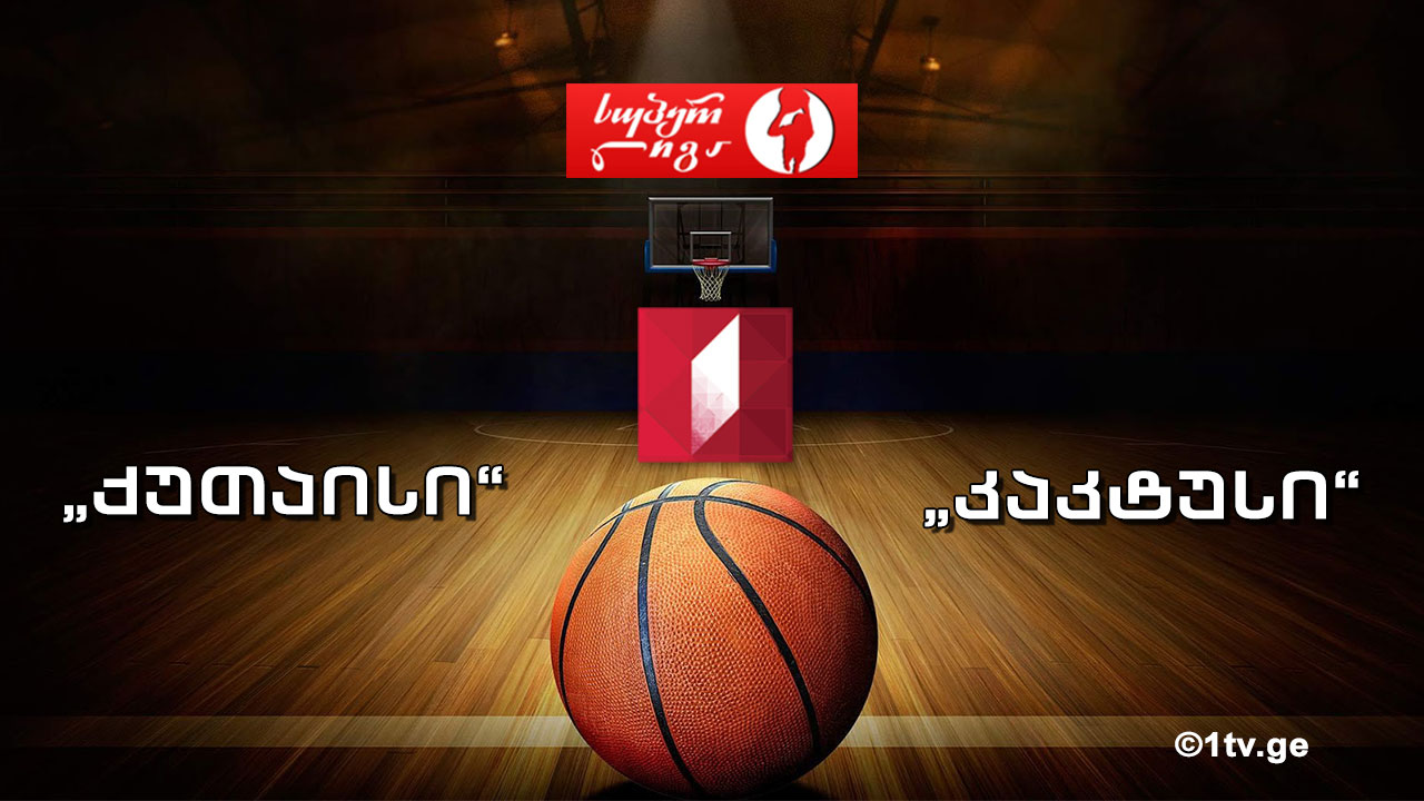 კალათბურთი. „ქუთაისი" - „კაკტუსი“ - საქართველოს თასის ფინალი
