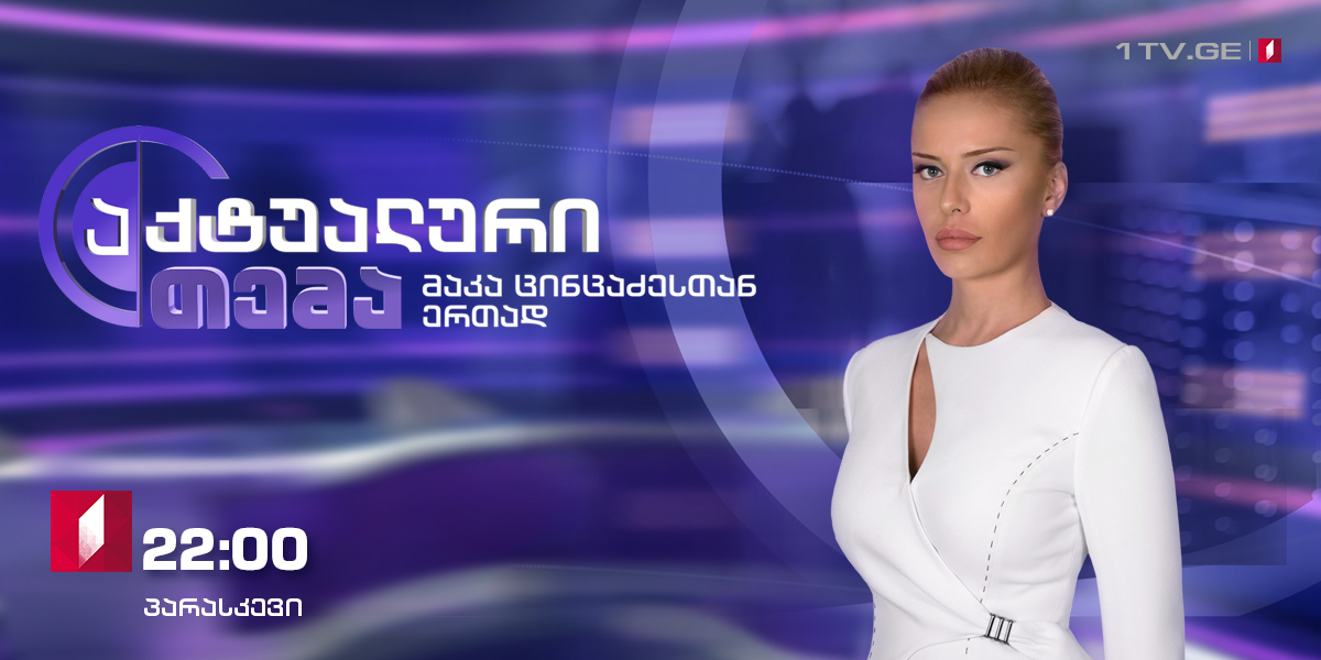 "აქტუალური თემა მაკა ცინცაძესთან ერთად" - დღეს, 2 ნოემბერს, 22:00