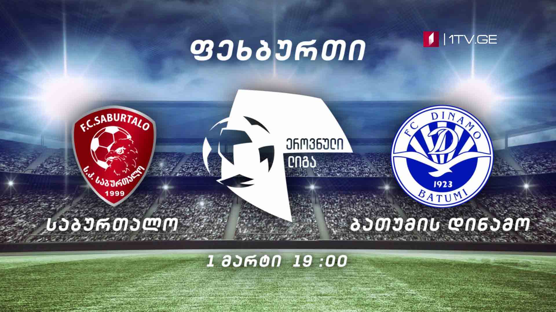 „საბურთალო“ - „დინამო ბათუმი“, ფეხბურთი. ეროვნული ლიგა - პირველი მარტი, 19:00