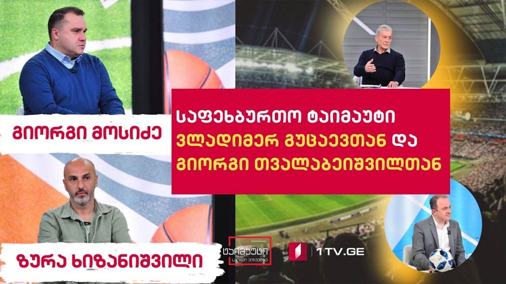 საფეხბურთო ტაიმაუტი ვლადიმერ გუცაევთან ერთად / სტუმრები: ზურა ხიზანიშვილი და გიორგი მოსიძე