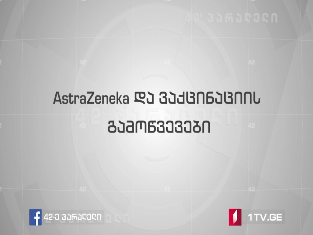 42°პარალელი – AstraZeneka და ვაქცინაციის გამოწვევები