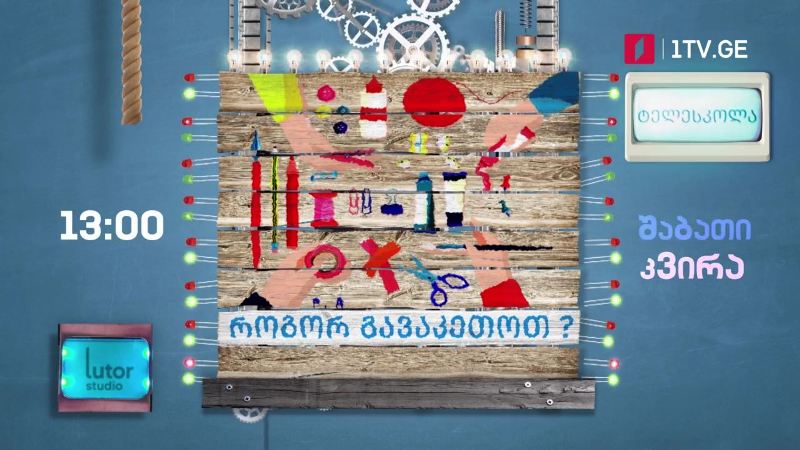 პირველი არხი | ტელესკოლა – „როგორ გავაკეთოთ?“ – 4 აპრილიდან, შაბათ-კვირას, 13:00