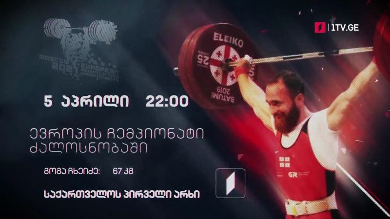 გოგა ჩხეიძე – ევროპის ჩემპიონატი ძალოსნობაში, 5 აპრილი, 22:00, საქართველოს პირველი არხი