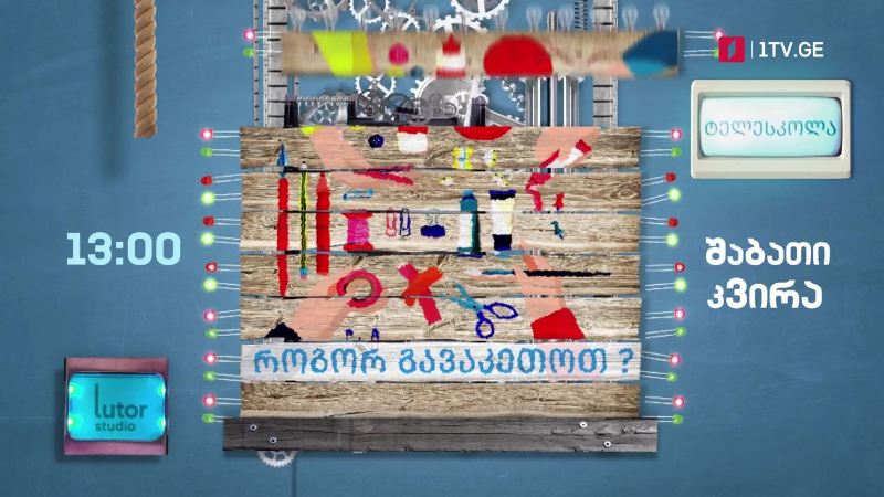 პირველი არხი l ტელესკოლა – „როგორ გავაკეთოთ?“ – შაბათი-კვირა, 13:00