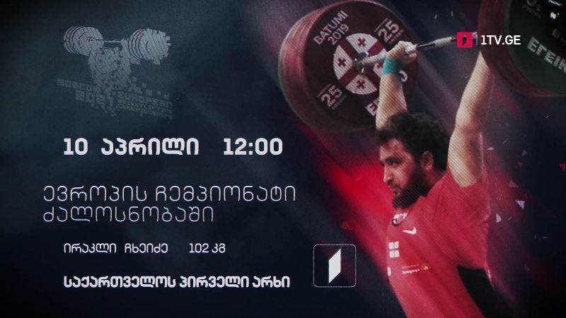 ირაკლი ჩხეიძე – ევროპის ჩემპიონატი ძალოსნობაში, 10 აპრილი, 12:00, საქართველოს პირველი არხი