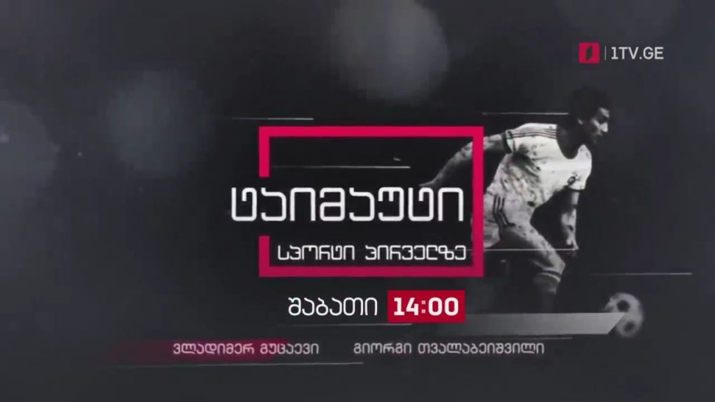 „საფეხბურთო ტაიმაუტი“ – ვლადიმერ გუცაევთან და გიორგი თვალაბეიშვილთან ერთად. ყოველ შაბათს, 14:00