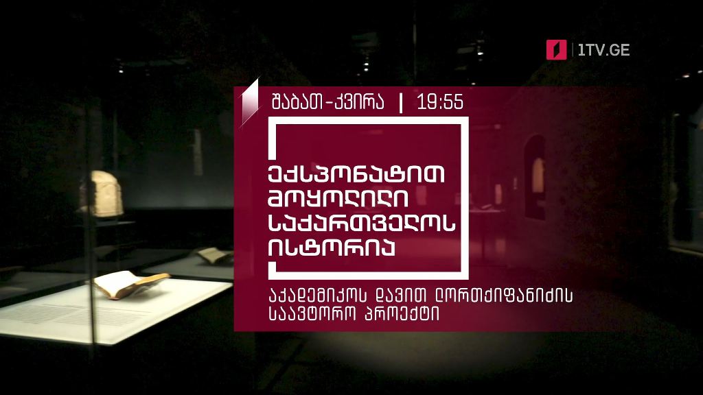 „ექსპონატით მოყოლილი საქართველოს ისტორია“ – შაბათს და კვირას, 19:55