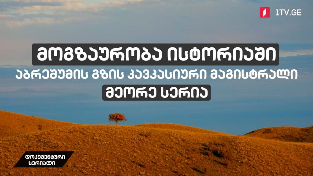დოკუმენტური სერიალი „მოგზაურობა ისტორიაში – აბრეშუმის გზის კავკასიური მაგისტრალი“ [მეორე სერია]
