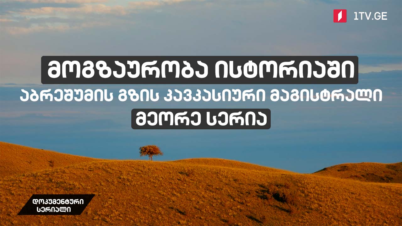დოკუმენტური სერიალი „მოგზაურობა ისტორიაში - აბრეშუმის გზის კავკასიური მაგისტრალი“ [მეორე სერია]