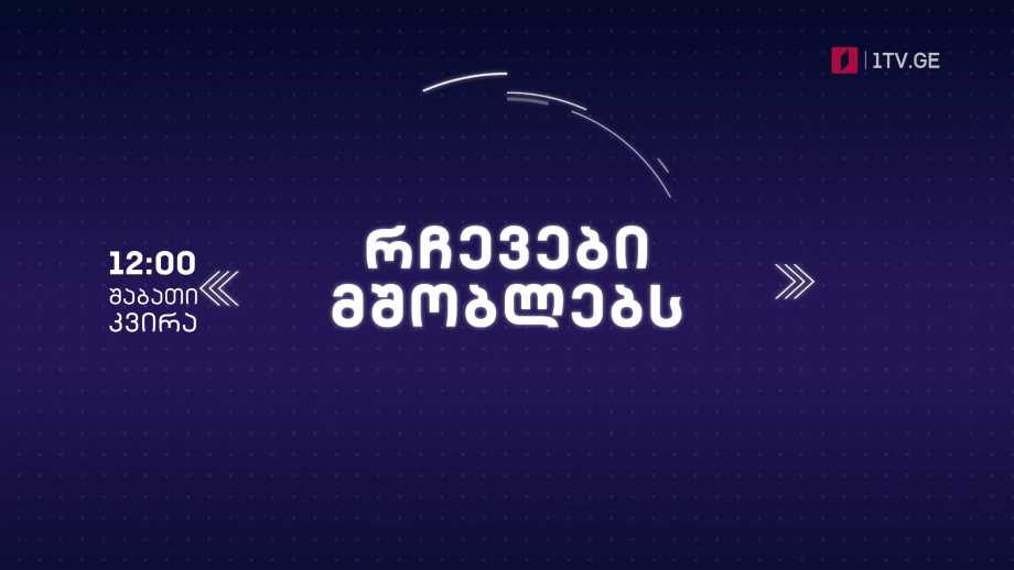 პირველი არხი l ტელესკოლა – „რჩევები მშობლებს“, შაბათ-კვირას, 12:00