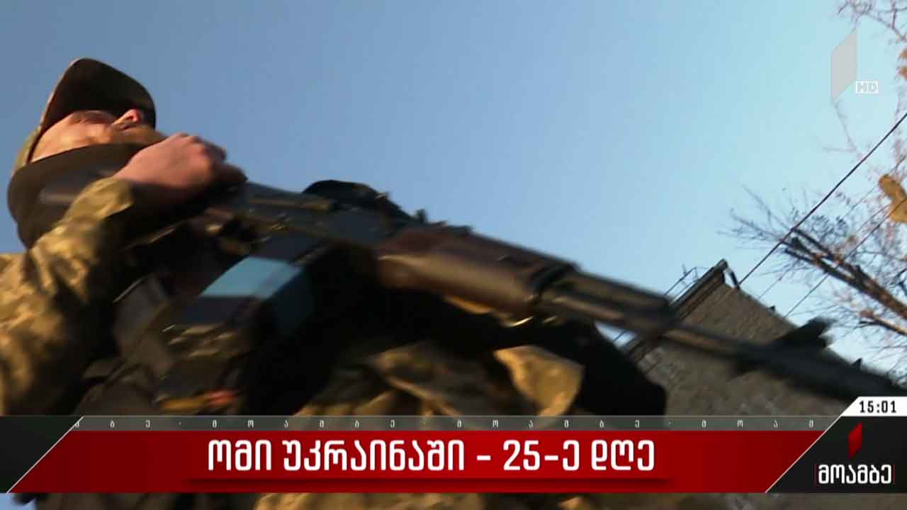 ომის 25-ე დღე უკრაინაში - ბოლო ცნობები