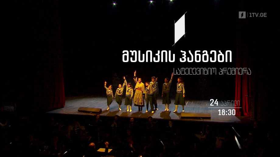 „მუსიკის ჰანგები“ - სატელევიზიო პრემიერა, 24 აპრილს, 18:30
