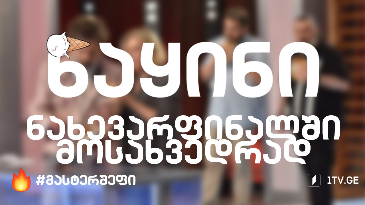 #მასტერშეფი ნაყინი ნახევარფინალში მოსახვედრად