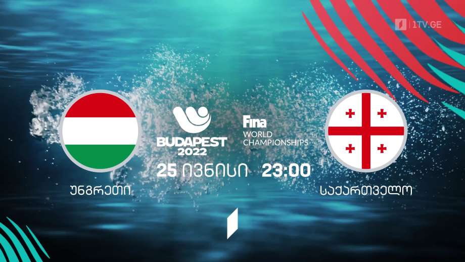 უნგრეთი – საქართველო. მსოფლიო ჩემპიონატი წყალბურთში – ბუდაპეშტი 2022 – 25 ივნისი, 23:00