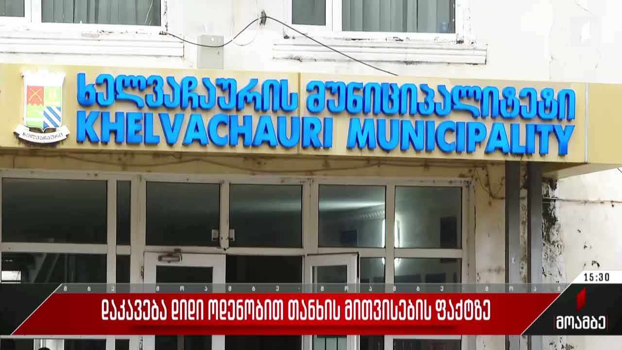 დაკავება დიდი ოდენობით თანხის მითვისების ფაქტზე