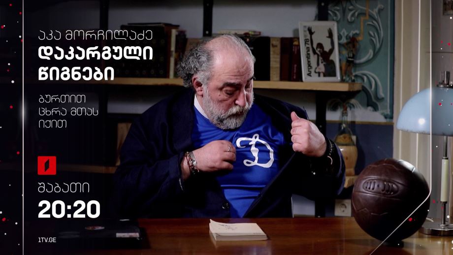 აკა მორჩილაძე „დაკარგული წიგნები“ – ავთანდილ (ბასა) ღოღობერიძის „ბურთით ცხრა მთას იქით“- 13 იანვარს, 20:20