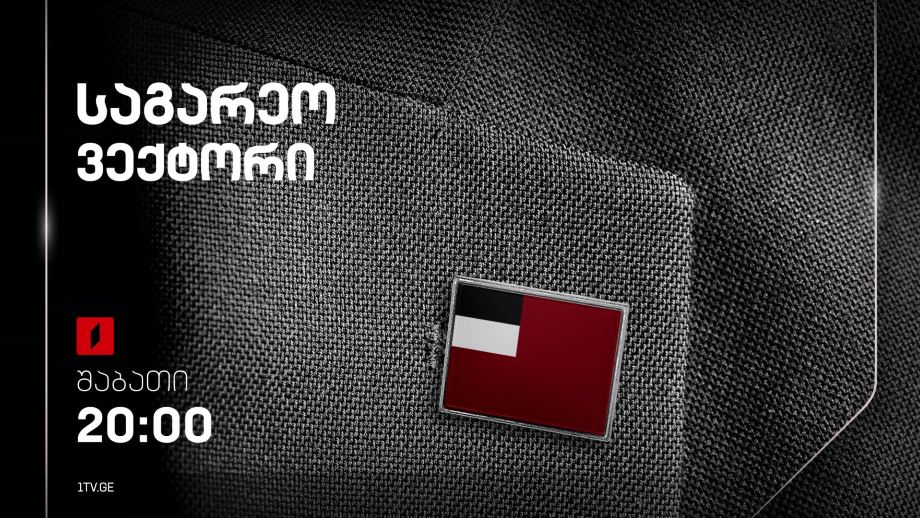 „საგარეო ვექტორი“ – მიხეილ ბასილაძის და ლევან ახობაძის დოკუმენტური პროექტი – ყოველ შაბათს, 20:00