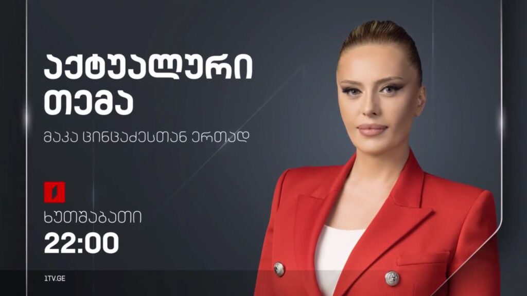 „აქტუალური თემა“ მაკა ცინცაძესთან ერთად – 14 მარტს, 22:00