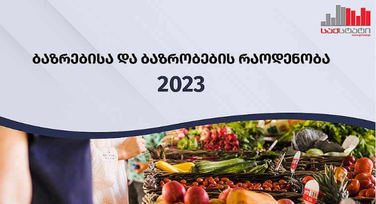 საქსტატი - 2023 წელს საქართველოში მოქმედი ბაზრებისა და ბაზრობების შემოსავლებმა 177 მლნ. ლარი შეადგინა