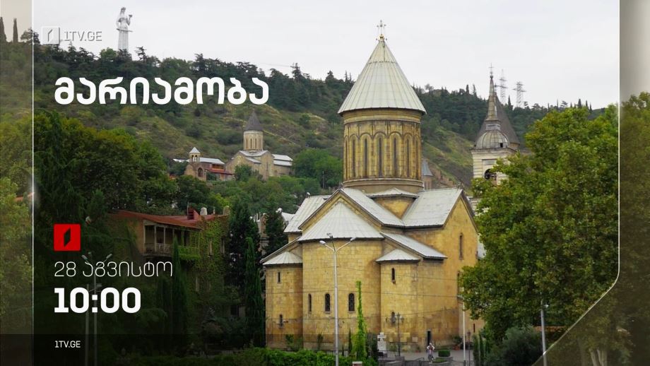 მარიამობა – 28 აგვიტო, 10:00, პირდაპირი ტრანსლაცია სიონის საკათედრო ტაძრიდან