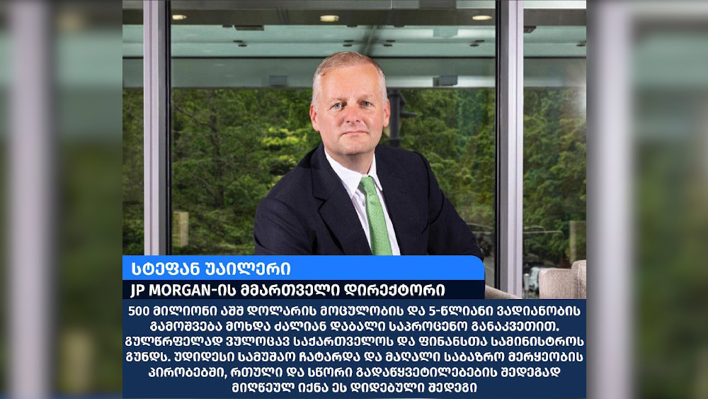 კომპანია JP Morgan-ის მმართველი დირექტორი სტეფან უაილერი - 500 მილიონი აშშ დოლარის ოდენობის ხუთწლიანი ევროობლიგაციების გამოშვება მოხდა ძალიან დაბალი საპროცენტო განაკვეთით