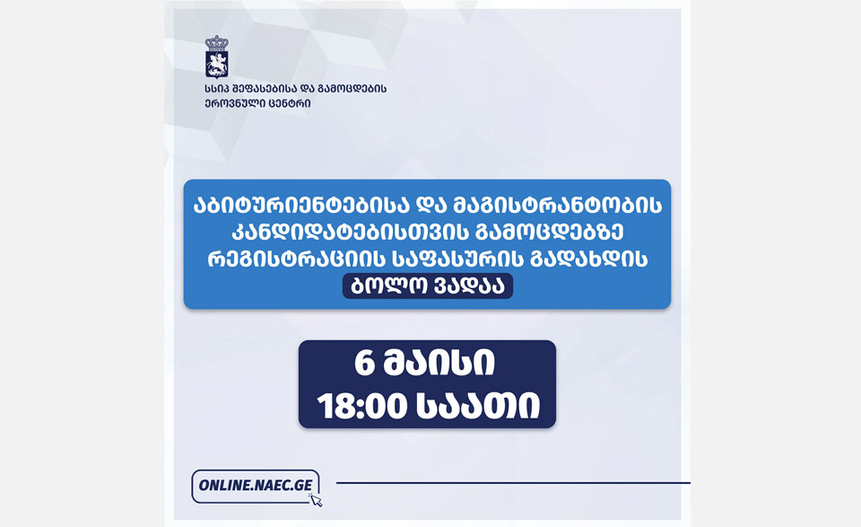 აბიტურიენტებისა და მაგისტრანტობის კანდიდატებისთვის ერთიან ეროვნულ და საერთო სამაგისტრო გამოცდებზე რეგისტრაციის საფასურის გადახდის ვადა 6 მაისს, 18:00 საათზე იწურება