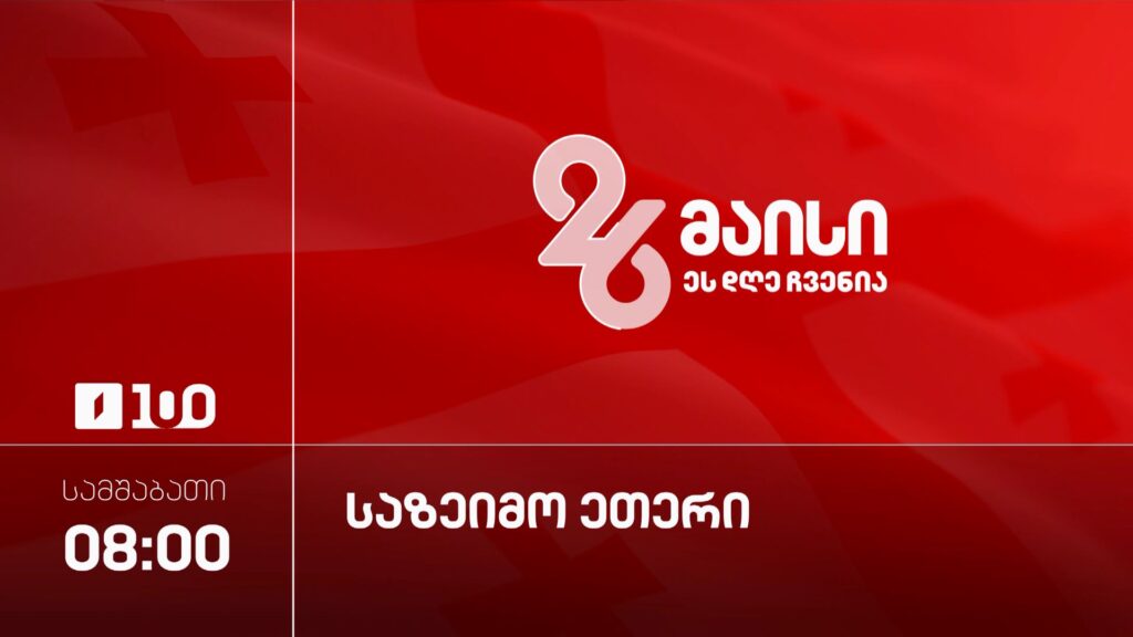 26 მაისი, საქართველოს დამოუკიდებლობის დღე – საზეიმო ეთერი, 08:00