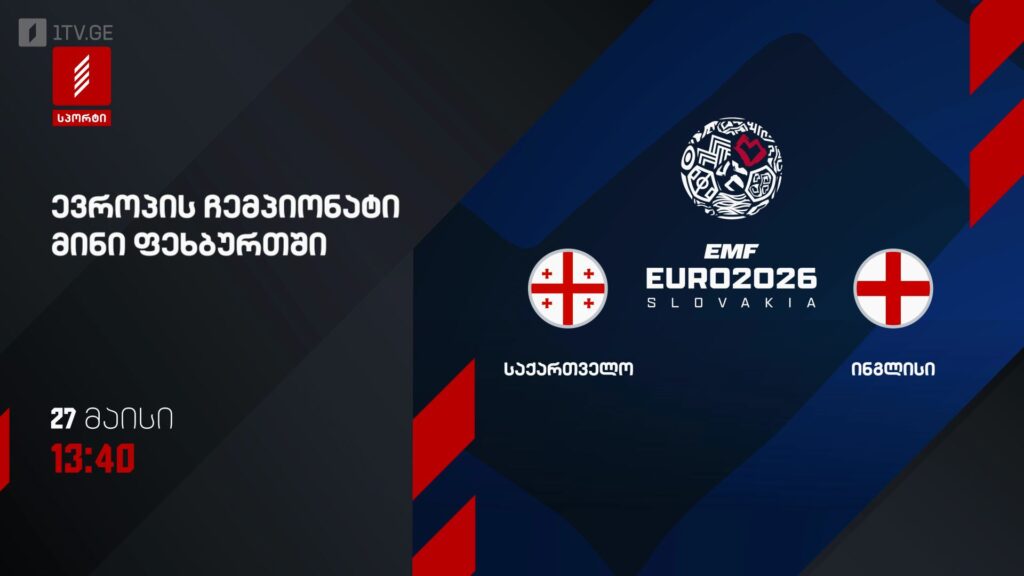 საქართველო – ინგლისი. ევროპის ჩემპიონატი მინი ფეხბურთში – 27 მაისს, 13:40, პირველი არხი სპორტზე